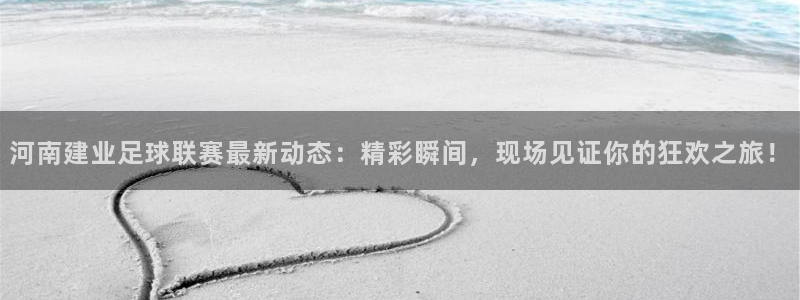  河南建业足球联赛最新动态：精彩瞬间，现场见证你的狂欢之旅！