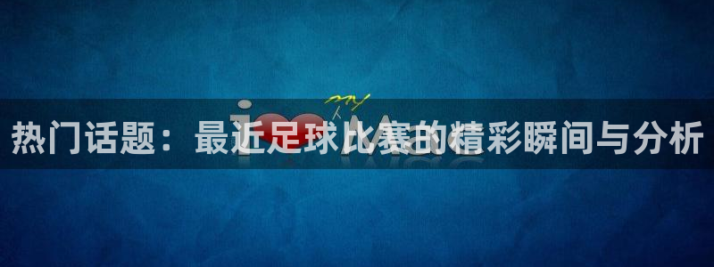 热门话题：最近足球比赛的精彩瞬间与分析