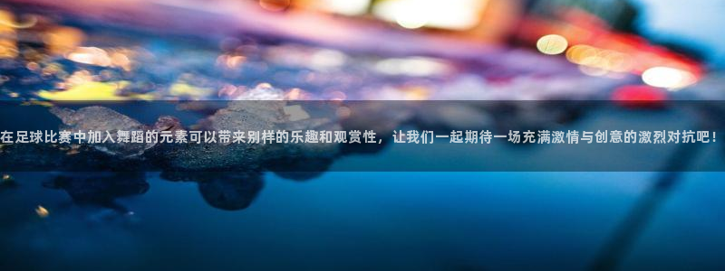 在足球比赛中加入舞蹈的元素可以带来别样的乐趣和观赏性，让我们