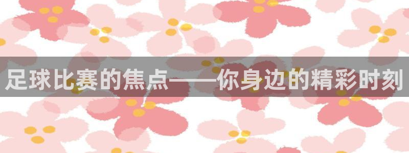  足球比赛的焦点——你身边的精彩时刻