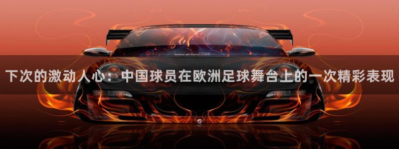  下次的激动人心：中国球员在欧洲足球舞台上的一次精彩表现