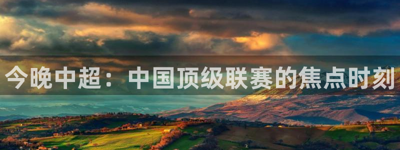 今晚中超：中国顶级联赛的焦点时刻