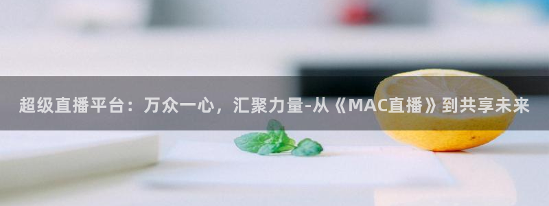 球神直播间：超级直播平台：万众一心，汇聚力量-从《MAC直播》到共享未来